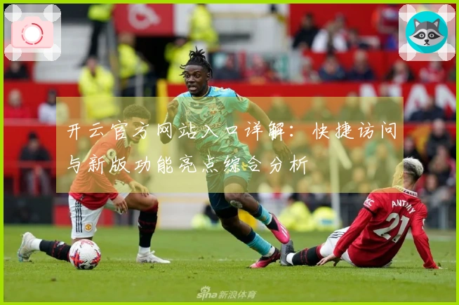 开云官方网站入口详解：快捷访问与新版功能亮点综合分析