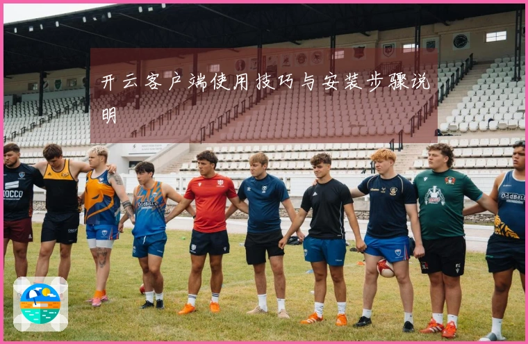 开云客户端使用技巧与安装步骤说明