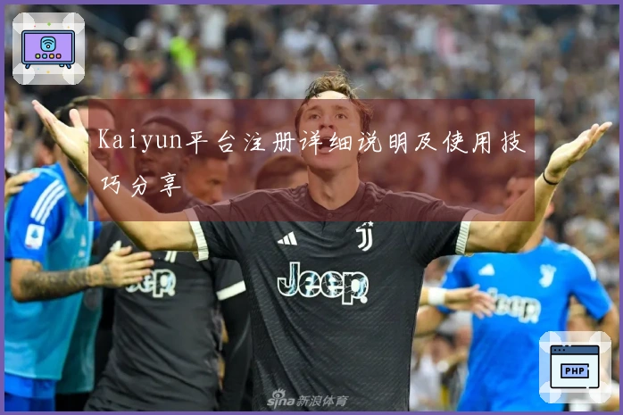 Kaiyun平台注册详细说明及使用技巧分享