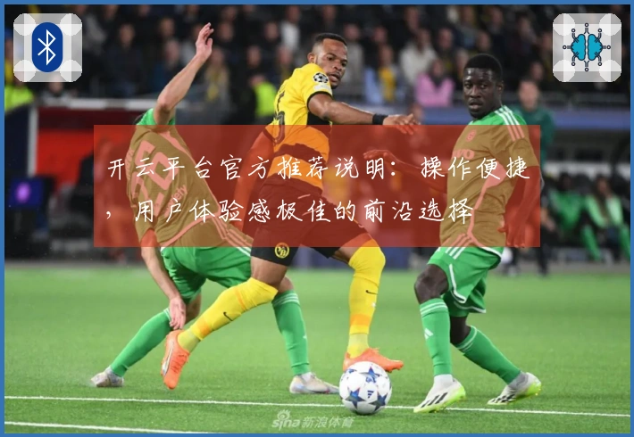 开云平台官方推荐说明:操作便捷,用户体验感极佳的前沿选择