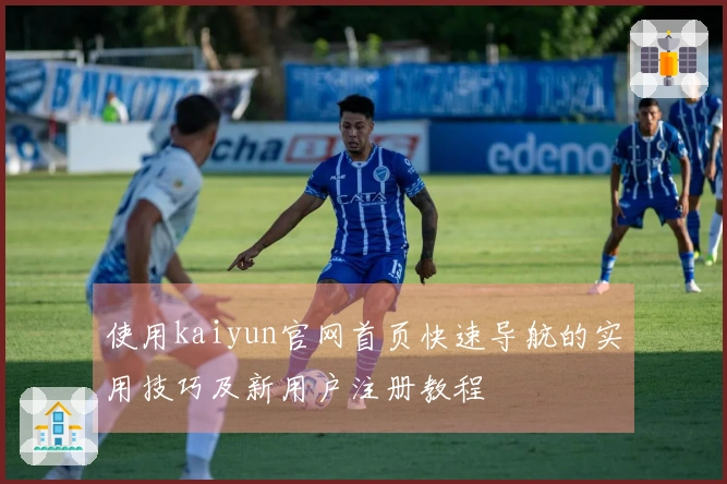 使用kaiyun官网首页快速导航的实用技巧及新用户注册教程
