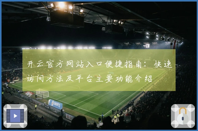 开云官方网站入口便捷指南:快速访问方法及平台主要功能介绍