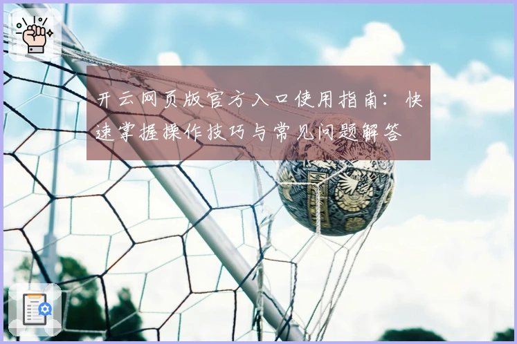 开云网页版官方入口使用指南：快速掌握操作技巧与常见问题解答