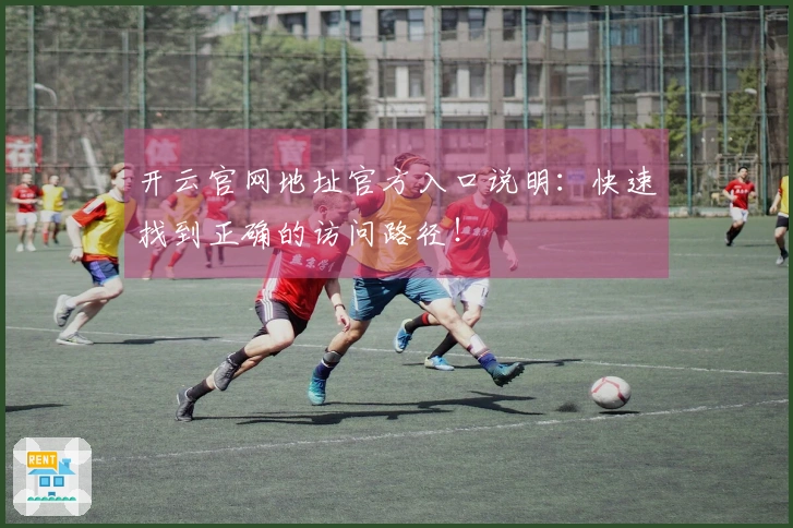 开云官网地址官方入口说明：快速找到正确的访问路径！