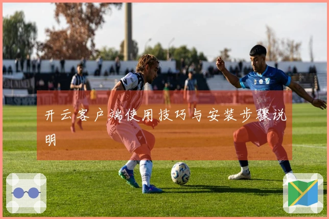开云客户端使用技巧与安装步骤说明