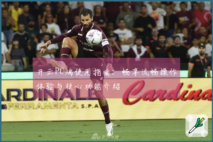 开云PC端使用指南：畅享流畅操作体验与核心功能介绍