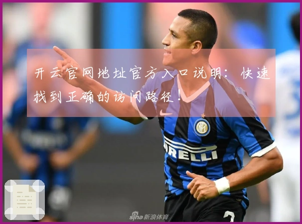 开云官网地址官方入口说明:快速找到正确的访问路径!