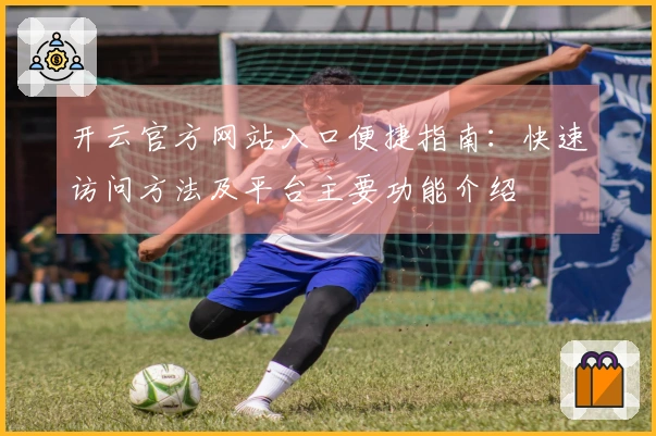 开云官方网站入口便捷指南：快速访问方法及平台主要功能介绍