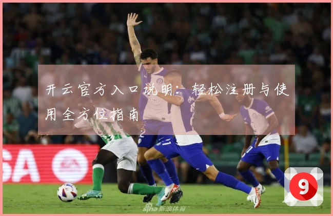 开云官方入口说明：轻松注册与使用全方位指南