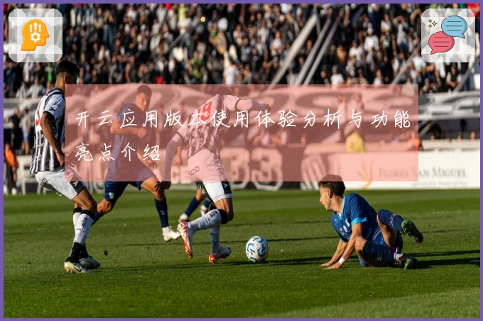 开云应用版本使用体验分析与功能亮点介绍