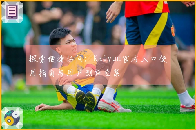 探索便捷访问：Kaiyun官方入口使用指南与用户测评合集