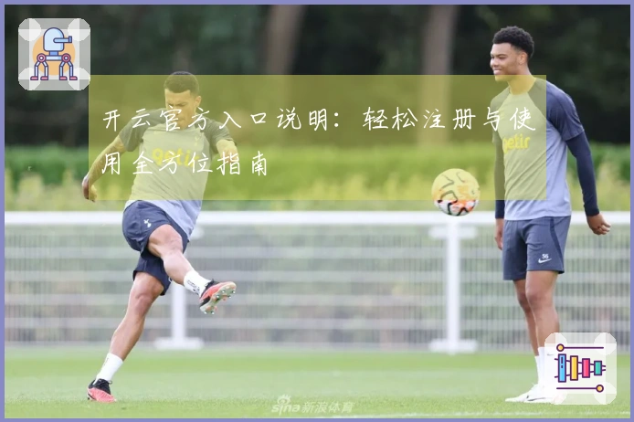 开云官方入口说明：轻松注册与使用全方位指南