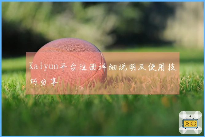 Kaiyun平台注册详细说明及使用技巧分享