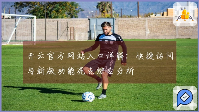 开云官方网站入口详解：快捷访问与新版功能亮点综合分析