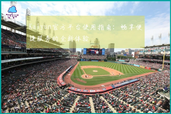 Kaiyun官方平台使用指南：畅享便捷服务的全新体验