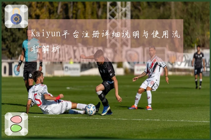 Kaiyun平台注册详细说明与使用流程解析